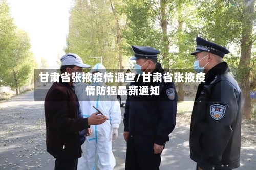 甘肃省张掖疫情调查/甘肃省张掖疫情防控最新通知-第1张图片