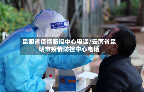 昆明省疫情防控中心电话/云南省昆明市疫情防控中心电话-第3张图片