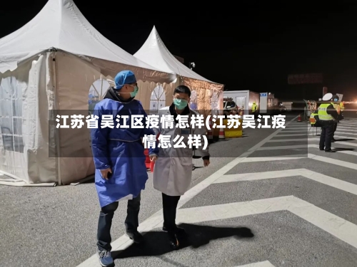 江苏省吴江区疫情怎样(江苏吴江疫情怎么样)-第2张图片