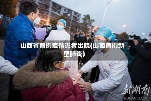 山西省首例疫情患者出院(山西首例新型肺炎)-第2张图片