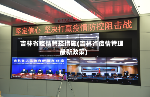 吉林省疫情管控措施(吉林省疫情管理最新政策)-第2张图片