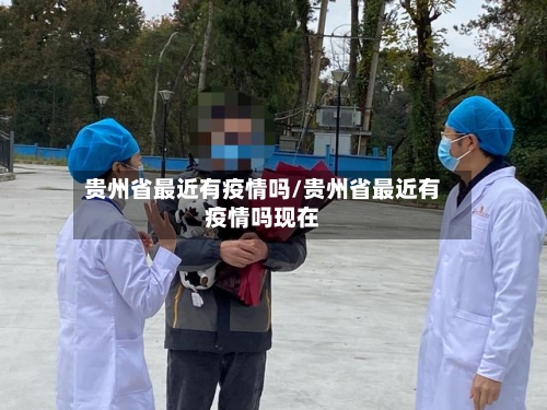 贵州省最近有疫情吗/贵州省最近有疫情吗现在-第1张图片