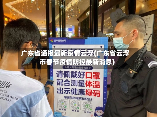 广东省通报最新疫情云浮(广东省云浮市春节疫情防控最新消息)-第1张图片