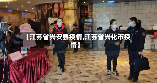 【江苏省兴安县疫情,江苏省兴化市疫情】-第1张图片