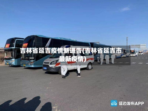 吉林省延吉疫情新通告(吉林省延吉市最新疫情)-第1张图片