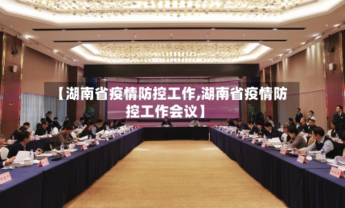 【湖南省疫情防控工作,湖南省疫情防控工作会议】-第1张图片
