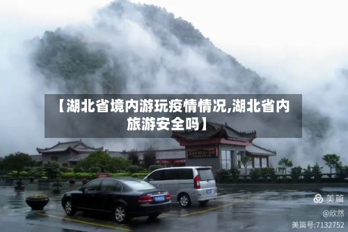【湖北省境内游玩疫情情况,湖北省内旅游安全吗】-第1张图片