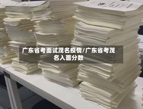 广东省考面试茂名疫情/广东省考茂名入面分数-第2张图片