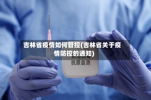 吉林省疫情如何管控(吉林省关于疫情防控的通知)-第2张图片