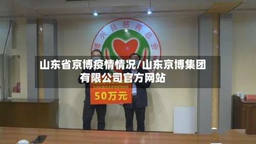 山东省京博疫情情况/山东京博集团有限公司官方网站-第1张图片