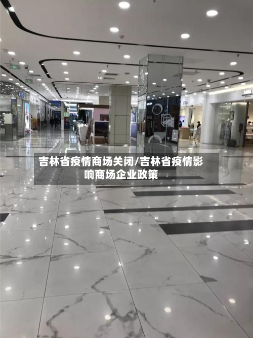 吉林省疫情商场关闭/吉林省疫情影响商场企业政策-第2张图片