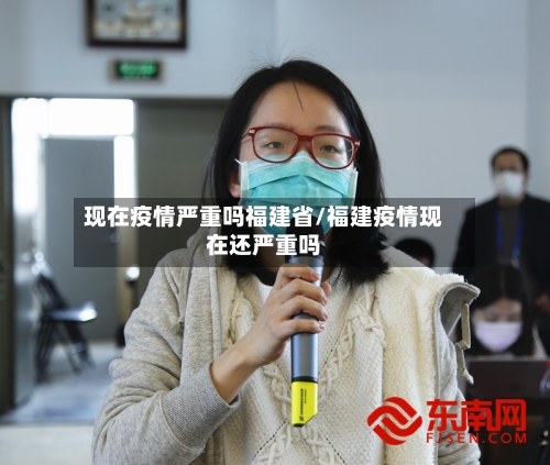现在疫情严重吗福建省/福建疫情现在还严重吗-第1张图片