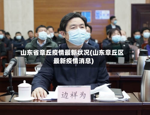 山东省章丘疫情最新状况(山东章丘区最新疫情消息)-第2张图片