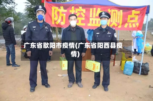 广东省歇阳市疫情(广东省阳西县疫情)-第2张图片