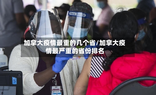 加拿大疫情最重的几个省/加拿大疫情最严重的省份排名-第2张图片