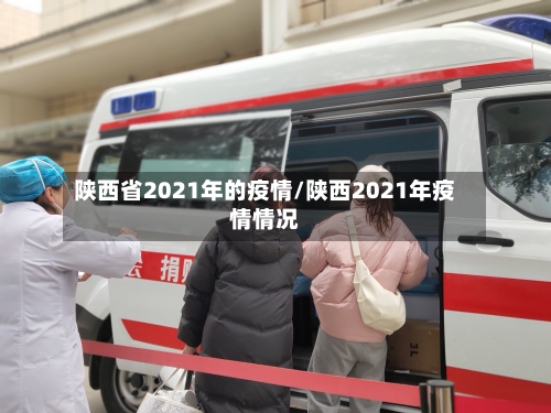陕西省2021年的疫情/陕西2021年疫情情况-第3张图片