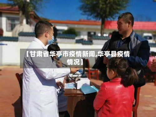 【甘肃省华亭市疫情新闻,华亭县疫情情况】-第2张图片