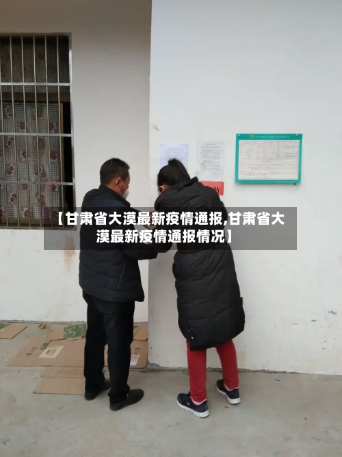 【甘肃省大漠最新疫情通报,甘肃省大漠最新疫情通报情况】-第3张图片