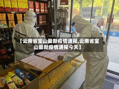 【云南省宝山最新疫情通报,云南省宝山最新疫情通报今天】-第2张图片