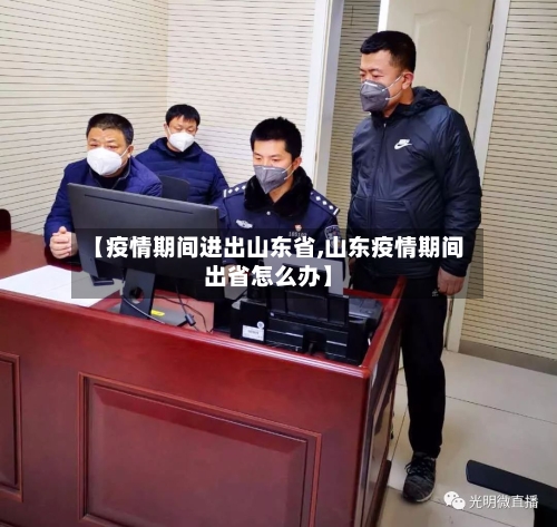 【疫情期间进出山东省,山东疫情期间出省怎么办】-第3张图片