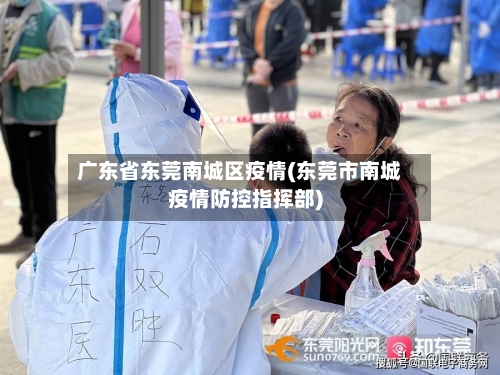 广东省东莞南城区疫情(东莞市南城疫情防控指挥部)-第1张图片