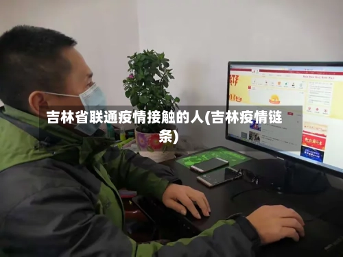 吉林省联通疫情接触的人(吉林疫情链条)-第1张图片