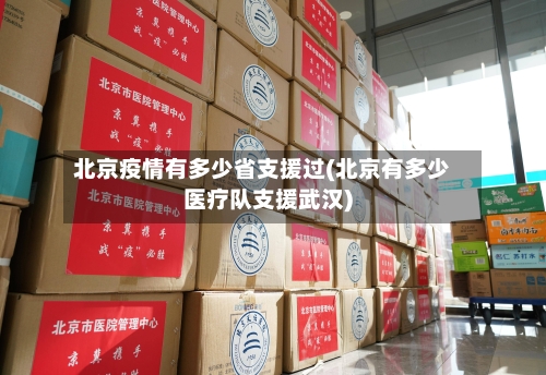 北京疫情有多少省支援过(北京有多少医疗队支援武汉)-第2张图片