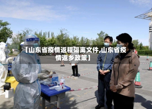 【山东省疫情返程隔离文件,山东省疫情返乡政策】-第2张图片