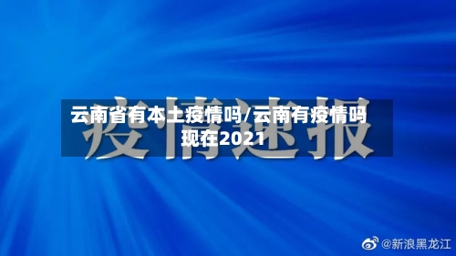 云南省有本土疫情吗/云南有疫情吗现在2021-第1张图片