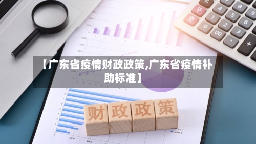 【广东省疫情财政政策,广东省疫情补助标准】-第1张图片