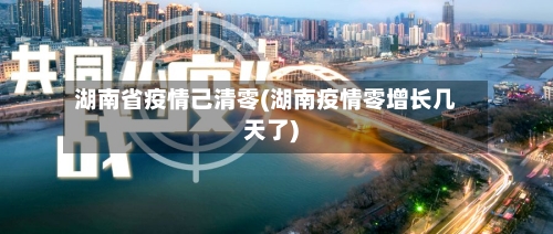 湖南省疫情己清零(湖南疫情零增长几天了)-第1张图片