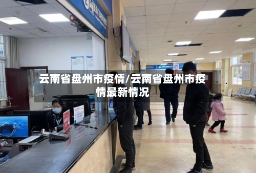 云南省盘州市疫情/云南省盘州市疫情最新情况-第1张图片