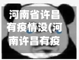 河南省许昌有疫情没(河南许昌有疫情吗现在)-第2张图片