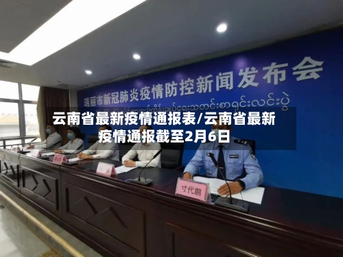 云南省最新疫情通报表/云南省最新疫情通报截至2月6日-第1张图片