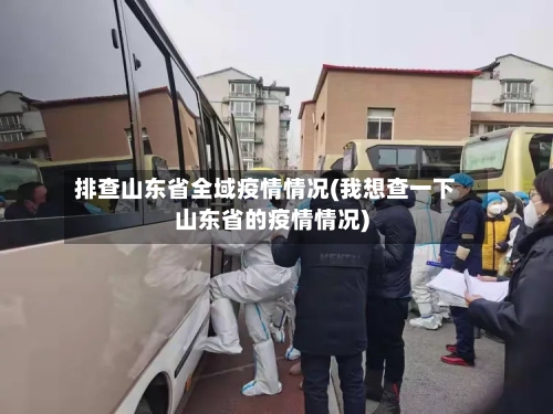 排查山东省全域疫情情况(我想查一下山东省的疫情情况)-第2张图片