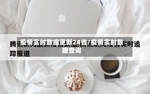 疫情实时数据更新24省/疫情实时数据查询-第1张图片