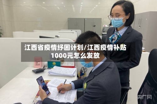 江西省疫情纾困计划/江西疫情补贴1000元怎么发放-第1张图片