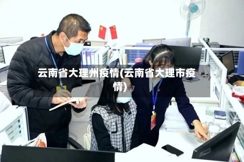 云南省大理州疫情(云南省大理市疫情)-第1张图片