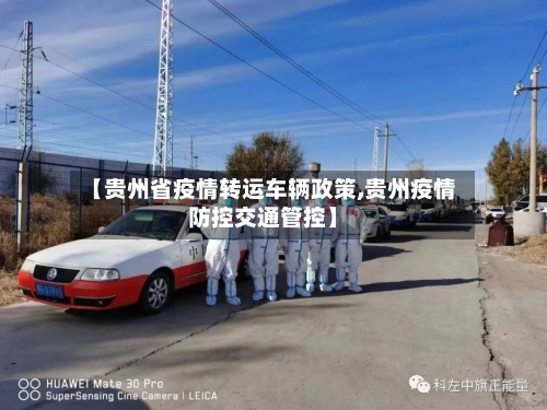 【贵州省疫情转运车辆政策,贵州疫情防控交通管控】-第3张图片