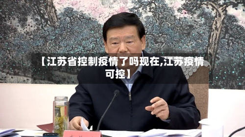 【江苏省控制疫情了吗现在,江苏疫情可控】-第2张图片