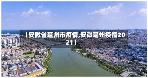 【安微省亳州市疫情,安徽亳州疫情2021】-第1张图片