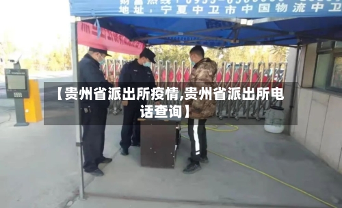 【贵州省派出所疫情,贵州省派出所电话查询】-第2张图片