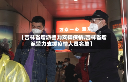 【吉林省增派警力支援疫情,吉林省增派警力支援疫情人员名单】-第2张图片