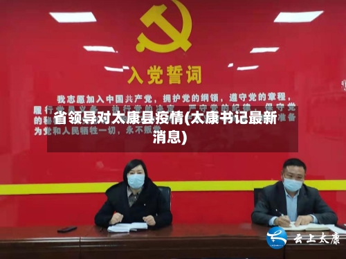 省领导对太康县疫情(太康书记最新消息)-第1张图片