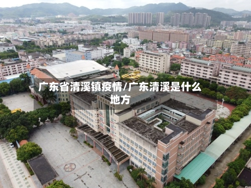 广东省清溪镇疫情/广东清溪是什么地方-第2张图片