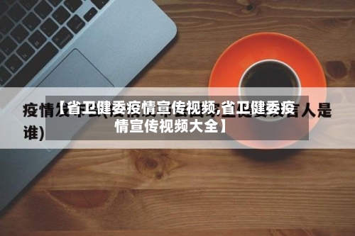 【省卫健委疫情宣传视频,省卫健委疫情宣传视频大全】-第1张图片