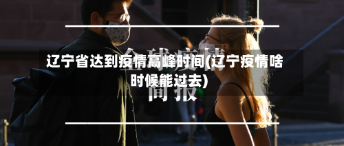 辽宁省达到疫情高峰时间(辽宁疫情啥时候能过去)-第2张图片