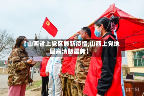 【山西省上党区最新疫情,山西上党地图高清版最新】-第2张图片