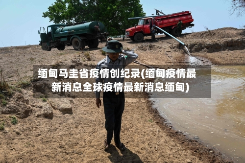 缅甸马圭省疫情创纪录(缅甸疫情最新消息全球疫情最新消息缅甸)-第1张图片