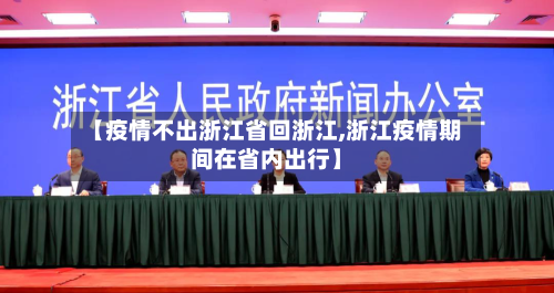 【疫情不出浙江省回浙江,浙江疫情期间在省内出行】-第1张图片